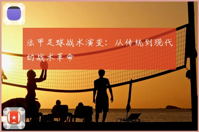法甲足球战术演变：从传统到现代的战术革命