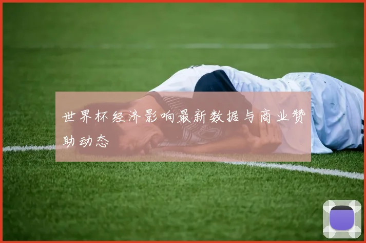 世界杯经济影响最新数据与商业赞助动态