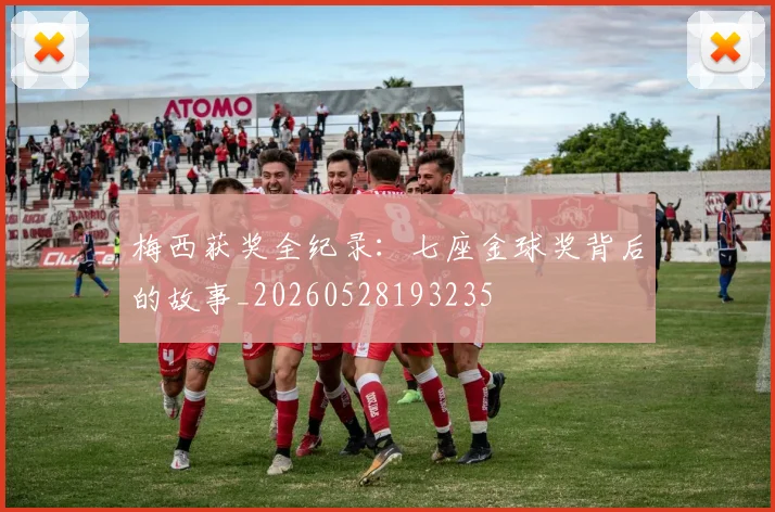 梅西获奖全纪录：七座金球奖背后的故事_20260528193235