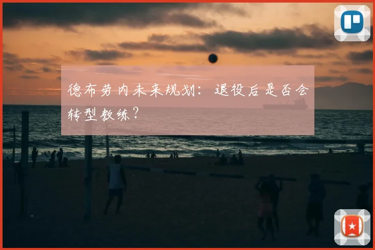 德布劳内未来规划：退役后是否会转型教练？
