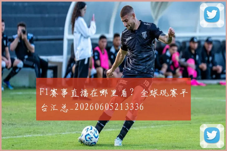 F1赛事直播在哪里看？全球观赛平台汇总_20260605213336