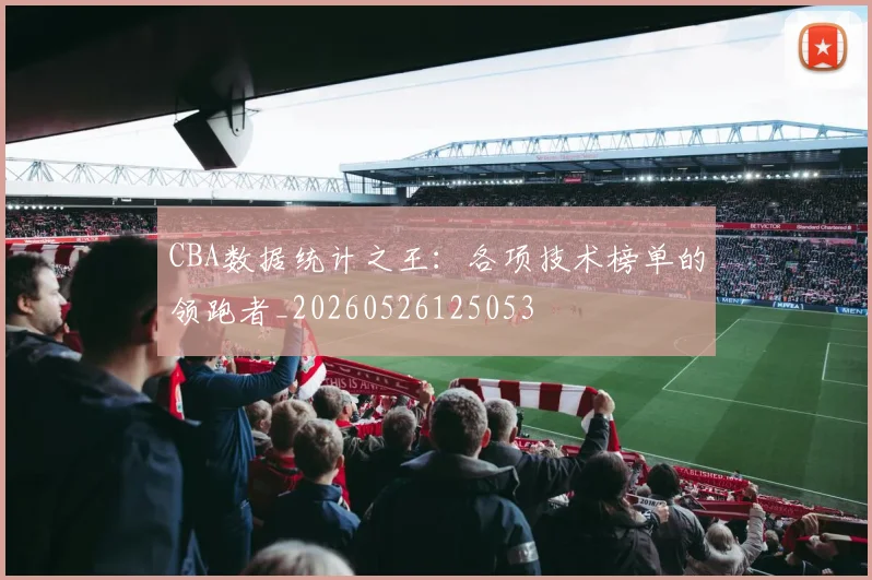 CBA数据统计之王：各项技术榜单的领跑者_20260526125053