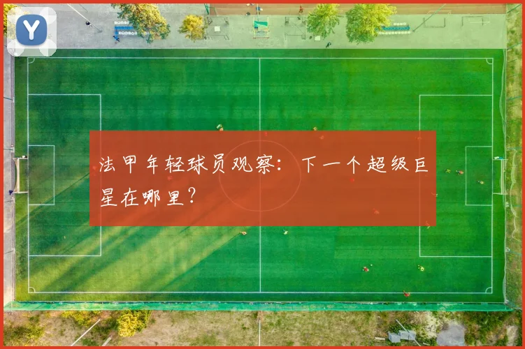 法甲年轻球员观察：下一个超级巨星在哪里？