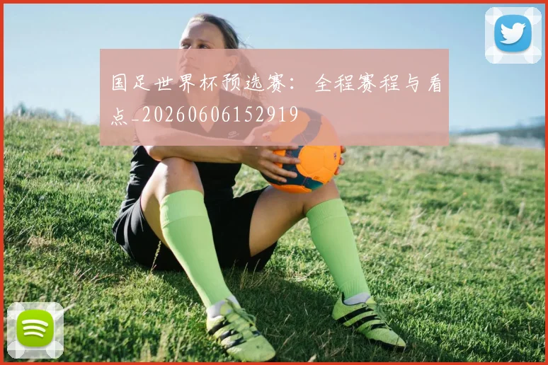 国足世界杯预选赛：全程赛程与看点_20260606152919