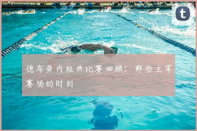德布劳内经典比赛回顾：那些主宰赛场的时刻