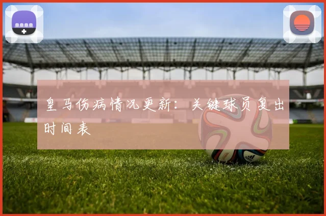 皇马伤病情况更新:关键球员复出时间表