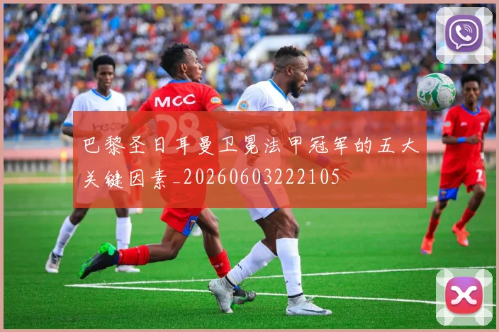 巴黎圣日耳曼卫冕法甲冠军的五大关键因素_20260603222105