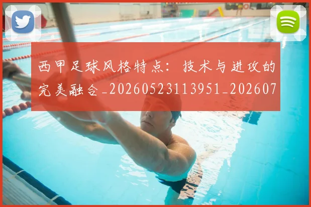 西甲足球风格特点：技术与进攻的完美融合_20260523113951_20260703181931