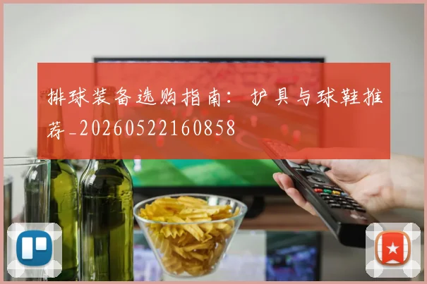 排球装备选购指南：护具与球鞋推荐_20260522160858