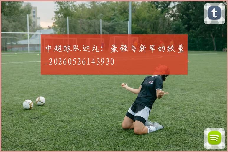 中超球队巡礼：豪强与新军的较量_20260526143930