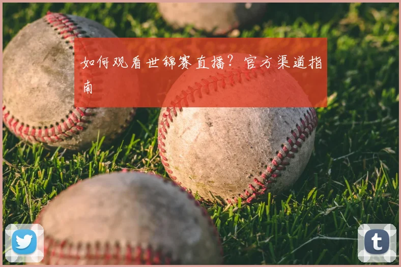 如何观看世锦赛直播?官方渠道指南