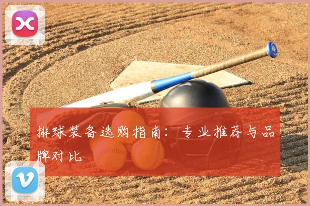 排球装备选购指南：专业推荐与品牌对比