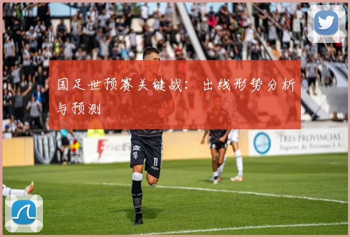 国足世预赛关键战：出线形势分析与预测