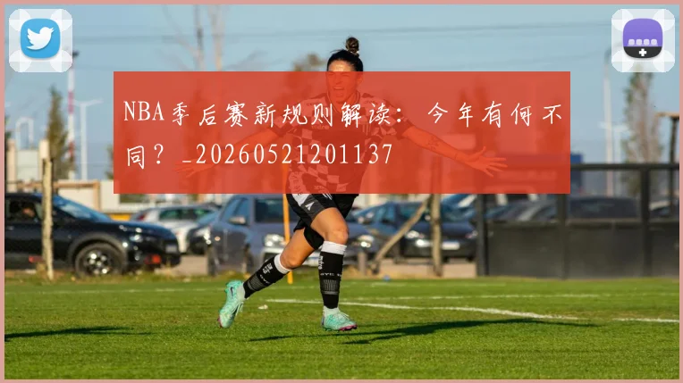 NBA季后赛新规则解读:今年有何不同?_20260521201137