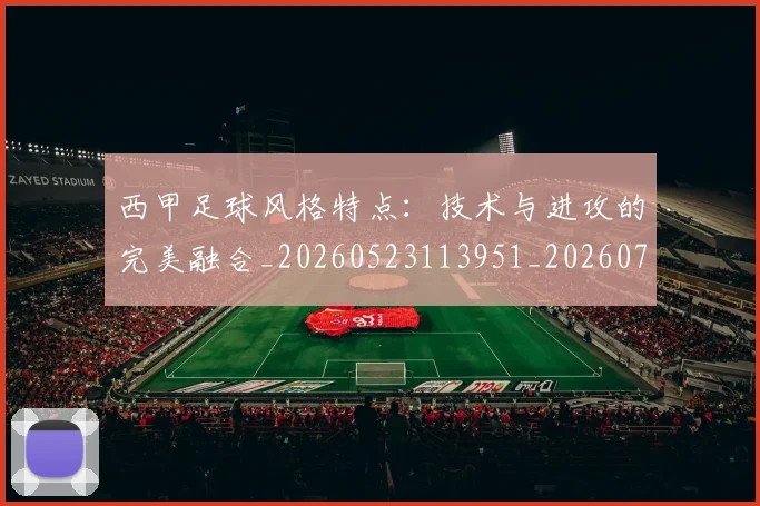 西甲足球风格特点：技术与进攻的完美融合_20260523113951_20260703181931